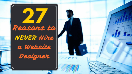 Twenty-Seven Reasons to Never Hire a Website Designer